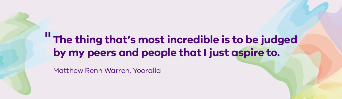 The thing that’s most incredible is to be judged by my peers and people that I just aspire to. Matthew Renn Warren, Yooralla